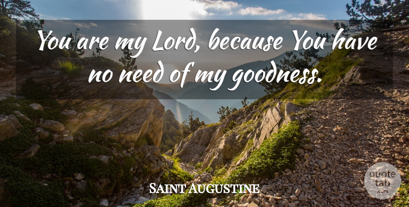 Saint Augustine Quote About Needs, Lord, Goodness: You Are My Lord Because...