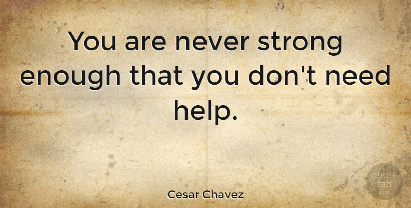 Cesar Chavez Quote About Change, Strength, Being Strong: You Are Never Strong Enough...