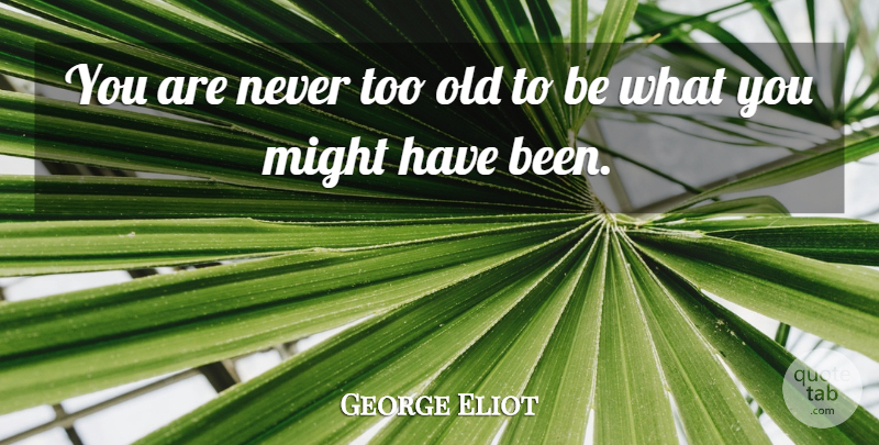 George Eliot Quote About Might: You Are Never Too Old...