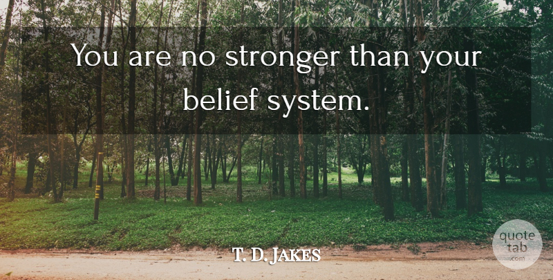 T. D. Jakes Quote About Stronger, Belief, Belief Systems: You Are No Stronger Than...