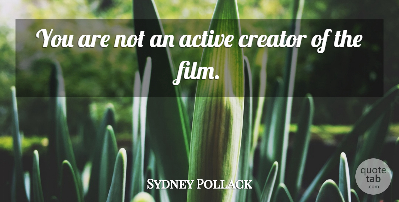 Sydney Pollack Quote About Film, Creator, Active: You Are Not An Active...