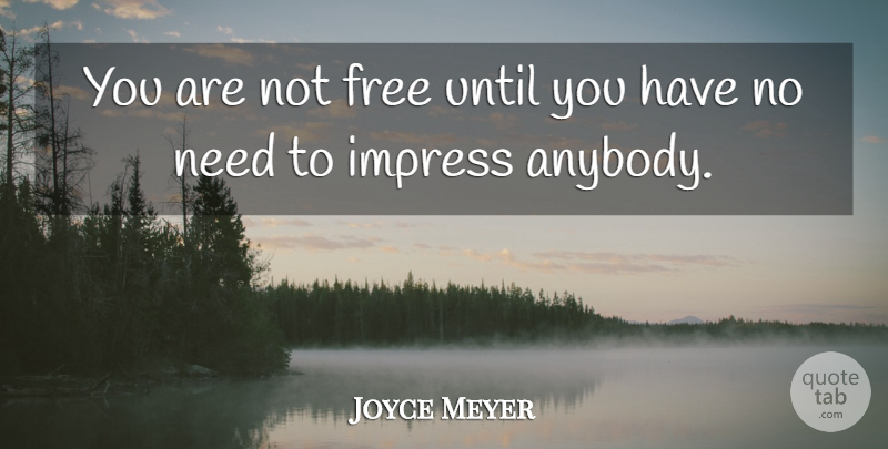 Joyce Meyer Quote About Needs, Impress: You Are Not Free Until...