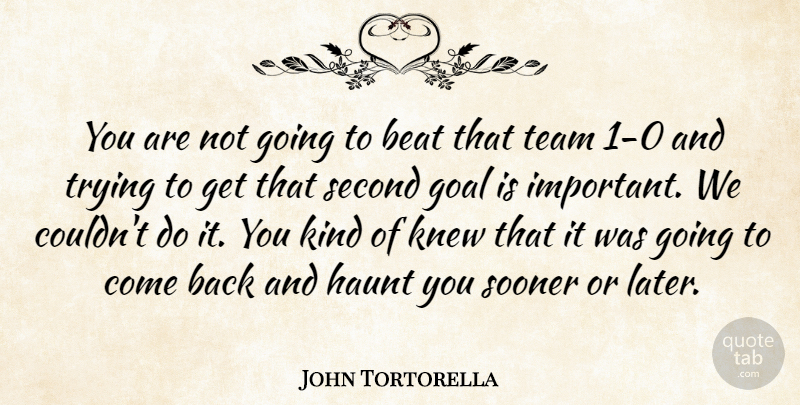 John Tortorella Quote About Beat, Goal, Haunt, Knew, Second: You Are Not Going To...