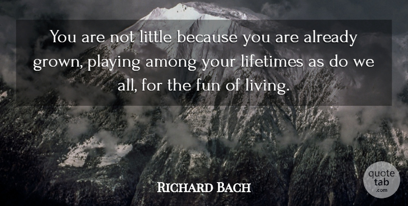 Richard Bach Quote About Among, Fun, Lifetimes, Playing: You Are Not Little Because...