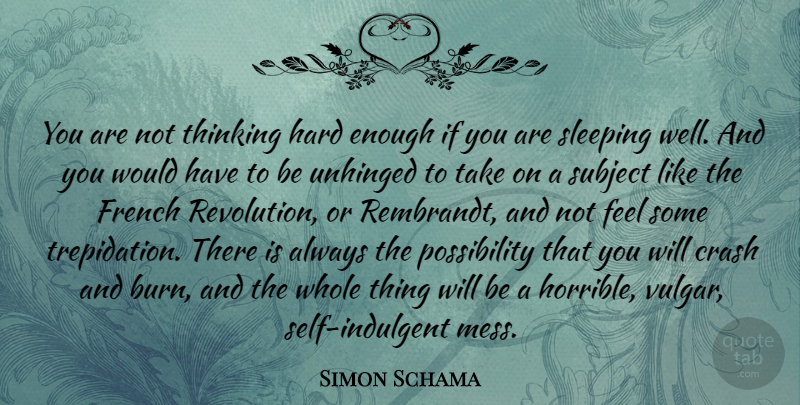 Simon Schama Quote About Crash, French, Hard, Sleeping, Subject: You Are Not Thinking Hard...