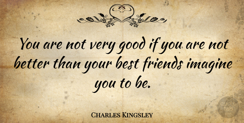 Charles Kingsley Quote About Best Friend, Imagine, Very Good: You Are Not Very Good...