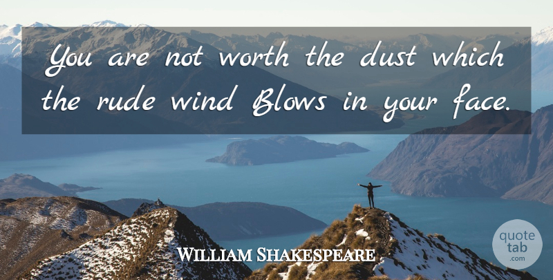 William Shakespeare Quote About Blow, Dust, Wind: You Are Not Worth The...