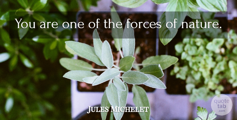 Jules Michelet Quote About Environment, Force, Forces Of Nature: You Are One Of The...