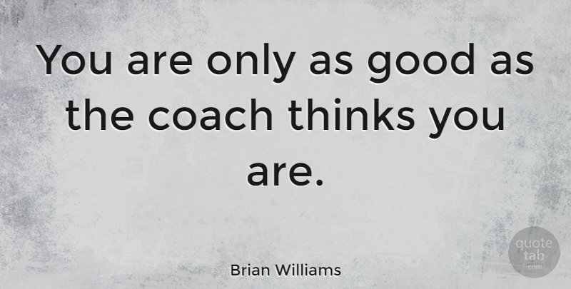 Brian Williams Quote About Sports, Thinking, Coaches: You Are Only As Good...