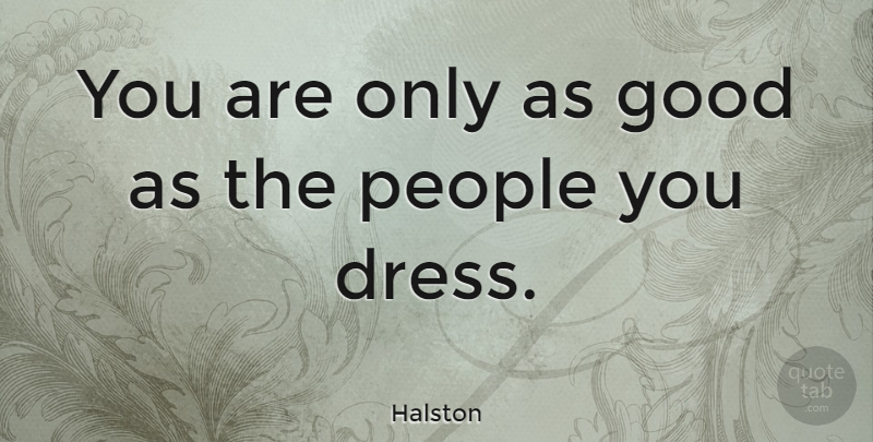 Halston Quote About Good, People: You Are Only As Good...