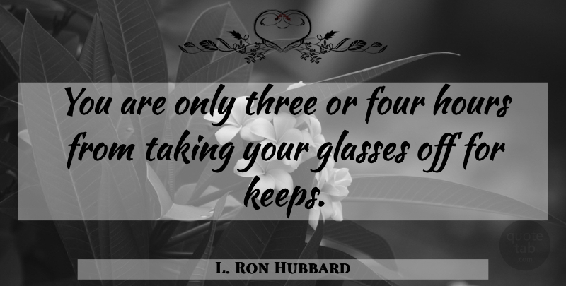 L. Ron Hubbard Quote About Glasses, Four, Three: You Are Only Three Or...
