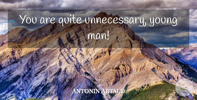 Antonin Artaud Quote About Men, Unnecessary, Young: You Are Quite Unnecessary Young...
