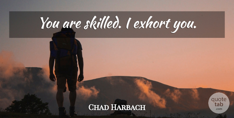 Chad Harbach Quote About undefined: You Are Skilled I Exhort...