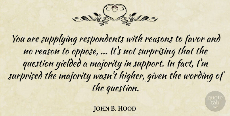 John B. Hood Quote About Favor, Given, Majority, Question, Reasons: You Are Supplying Respondents With...