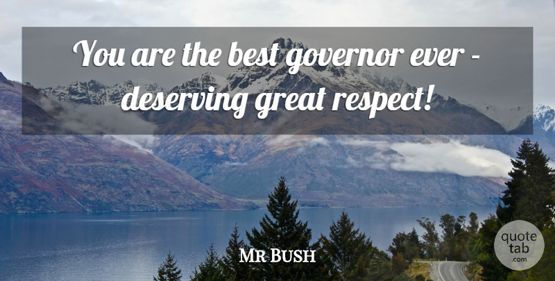 Mr Bush Quote About Best, Deserving, Governor, Great: You Are The Best Governor...