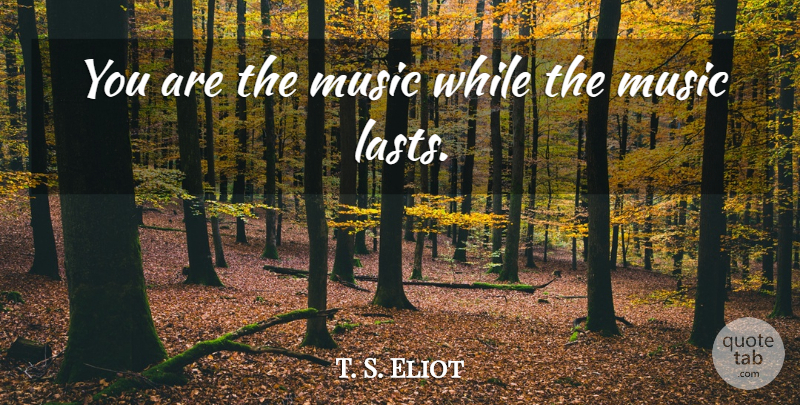 T. S. Eliot Quote About Music, Dope, Jazz And Life: You Are The Music While...