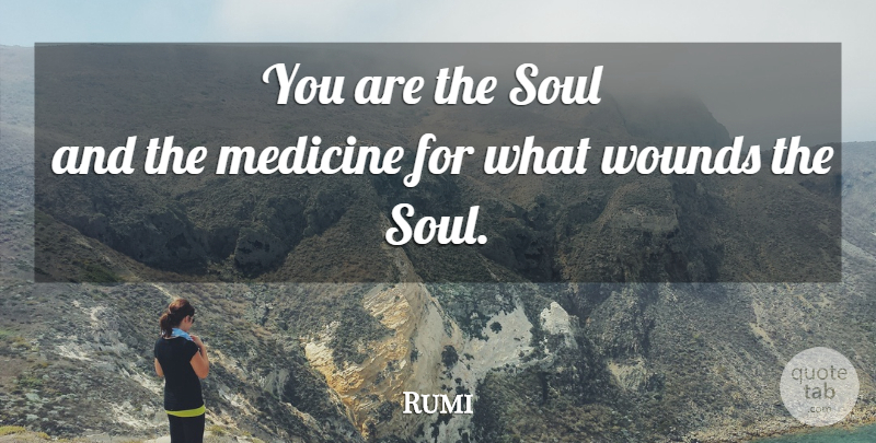 Rumi Quote About Medicine, Soul, Wounds: You Are The Soul And...