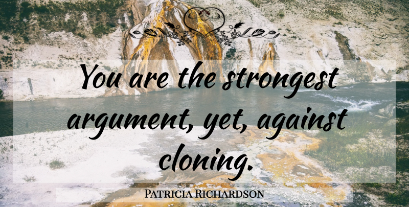 Patricia Richardson Quote About Cloning, Insult, Argument: You Are The Strongest Argument...