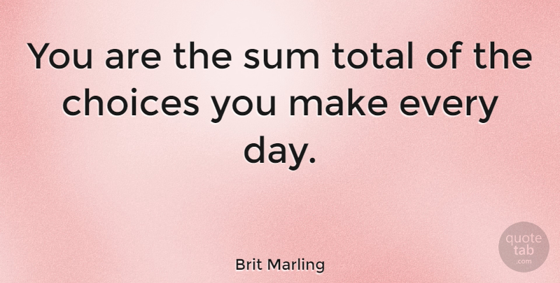 Brit Marling Quote About Choices, Choices You Make: You Are The Sum Total...