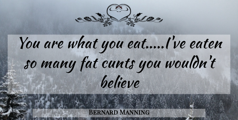 Bernard Manning Quote About Believe, Fats: You Are What You Eative...