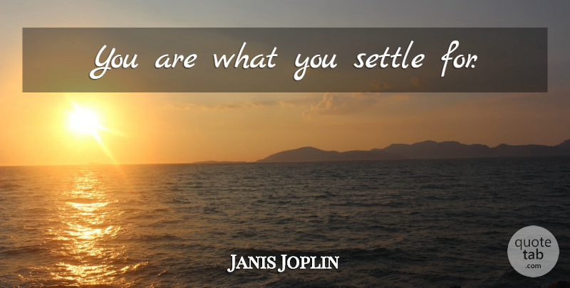 Janis Joplin Quote About Settling: You Are What You Settle...