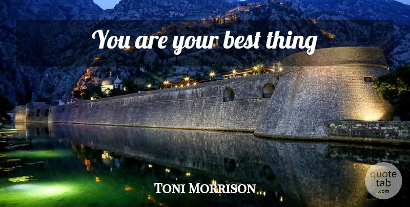 Toni Morrison Quote About Inspiring, Best Things: You Are Your Best Thing...