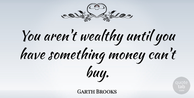 Garth Brooks Quote About Inspirational, Life, Money: You Arent Wealthy Until You...