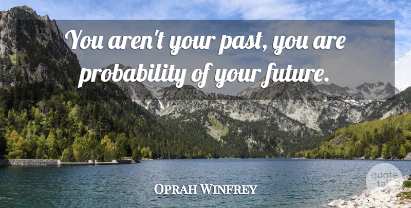 Oprah Winfrey Quote About Past, Your Past, Your Future: You Arent Your Past You...