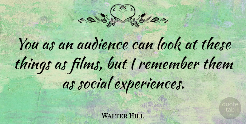 Walter Hill Quote About Looks, Remember, Film: You As An Audience Can...