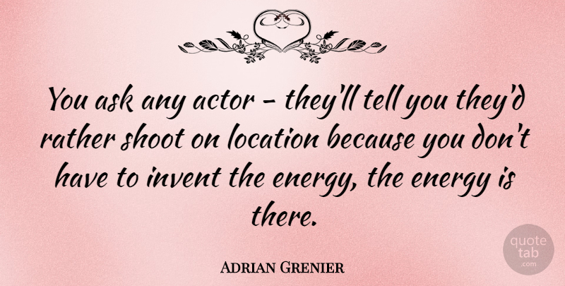 Adrian Grenier Quote About Location, Energy, Actors: You Ask Any Actor Theyll...