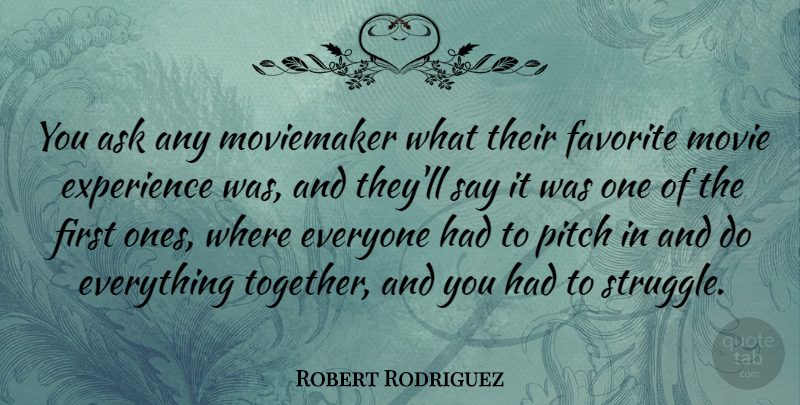 Robert Rodriguez Quote About Struggle, Together, Firsts: You Ask Any Moviemaker What...