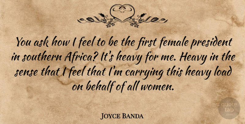 Joyce Banda Quote About Ask, Behalf, Carrying, Female, Heavy: You Ask How I Feel...