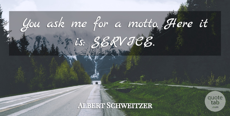 Albert Schweitzer Quote About Motto, Ask Me, Asks: You Ask Me For A...