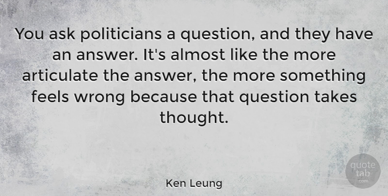 Ken Leung Quote About Almost, Articulate, Feels, Takes: You Ask Politicians A Question...