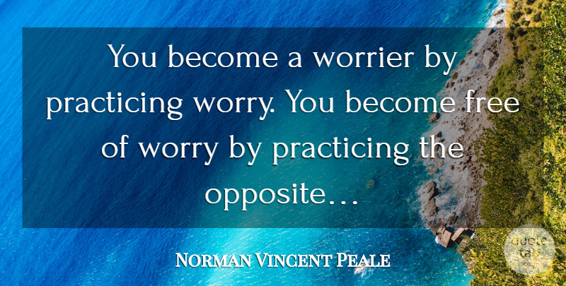 Norman Vincent Peale Quote About Opposites, Worry: You Become A Worrier By...