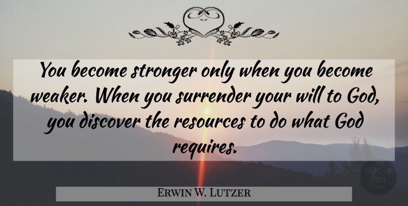 Erwin W. Lutzer Quote About Stronger, Surrender, Resources: You Become Stronger Only When...