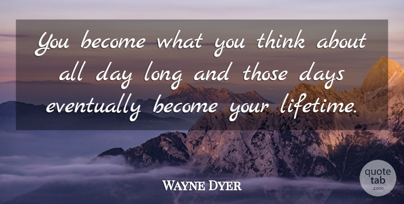 Wayne Dyer Quote About Thinking, Long, Lifetime: You Become What You Think...