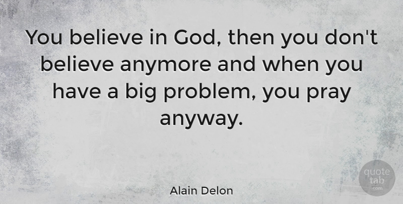 Alain Delon Quote About Believe, Praying, Problem: You Believe In God Then...