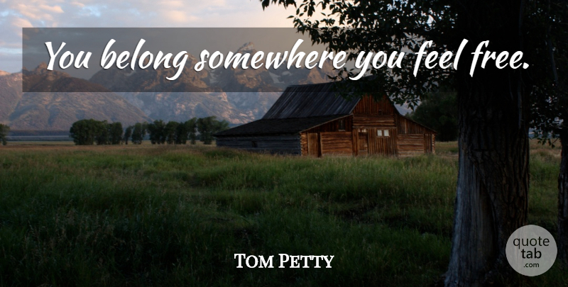 Tom Petty Quote About Wildflowers, Feels, Petty: You Belong Somewhere You Feel...
