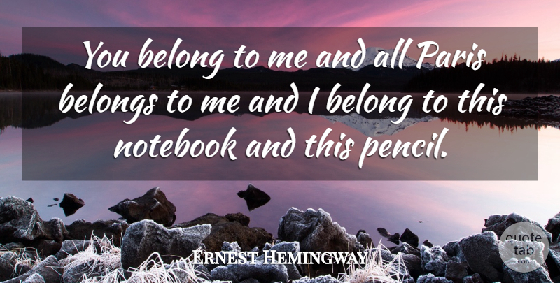 Ernest Hemingway Quote About Notebook, Paris, Moveable Feast: You Belong To Me And...