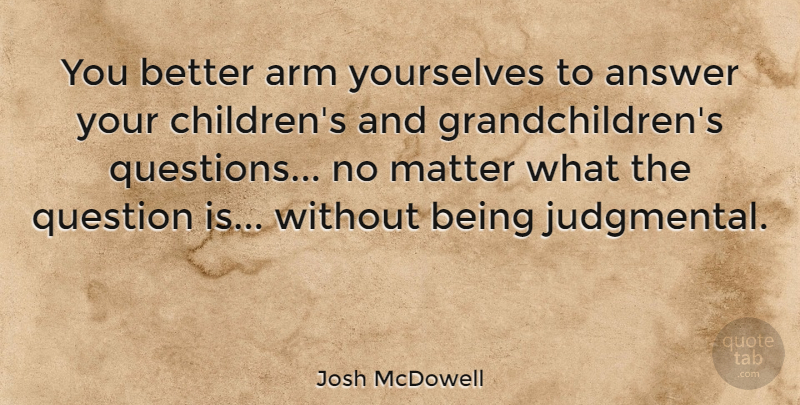 Josh McDowell Quote About Children, Answers, Arms: You Better Arm Yourselves To...