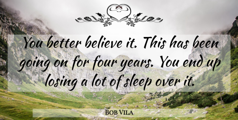 Bob Vila Quote About Believe, Four, Losing, Sleep: You Better Believe It This...