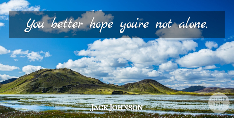 Jack Johnson Quote About Not Alone: You Better Hope Youre Not...