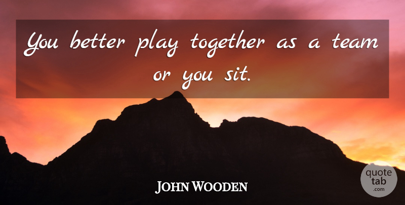 John Wooden Quote About Team, Play, Together: You Better Play Together As...