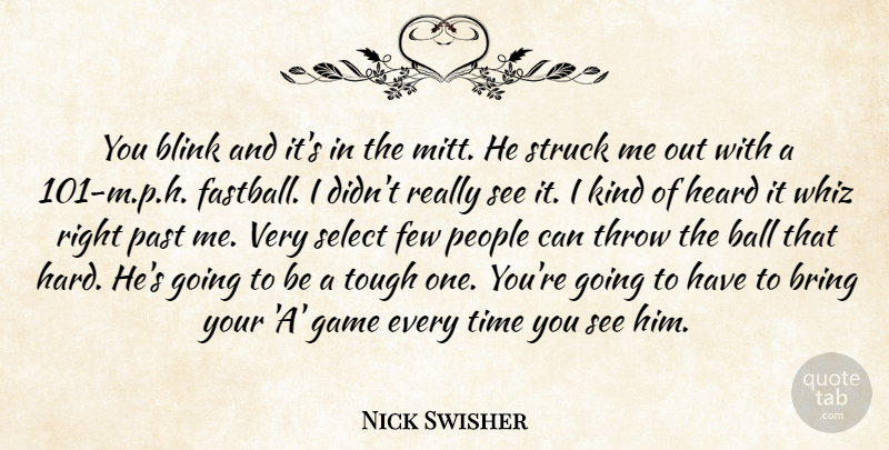 Nick Swisher Quote About Ball, Blink, Bring, Few, Game: You Blink And Its In...
