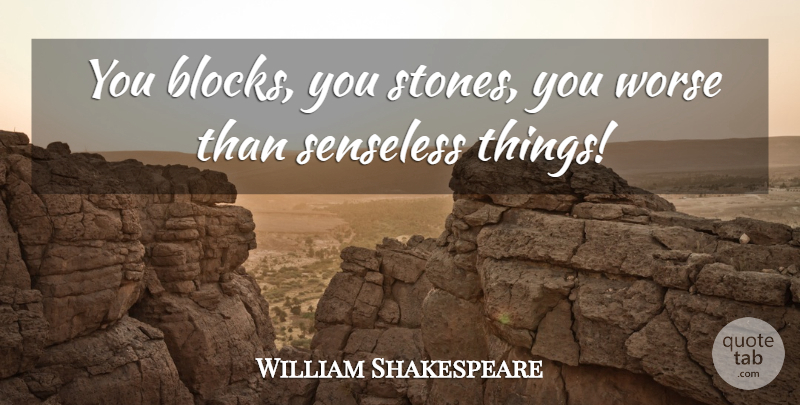 William Shakespeare Quote About Block, Sassy, Stones: You Blocks You Stones You...