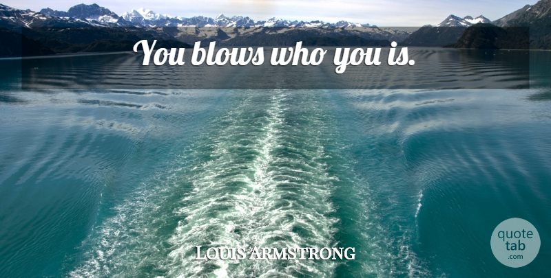 Louis Armstrong Quote About Music, Blow, Jazz: You Blows Who You Is...
