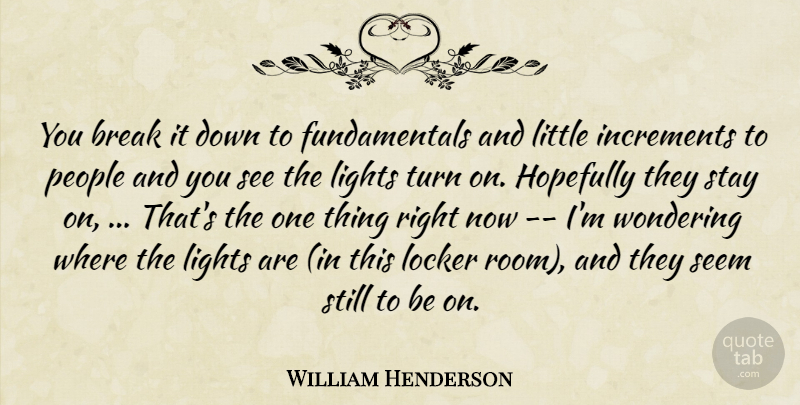 William Henderson Quote About Break, Hopefully, Lights, Locker, People: You Break It Down To...