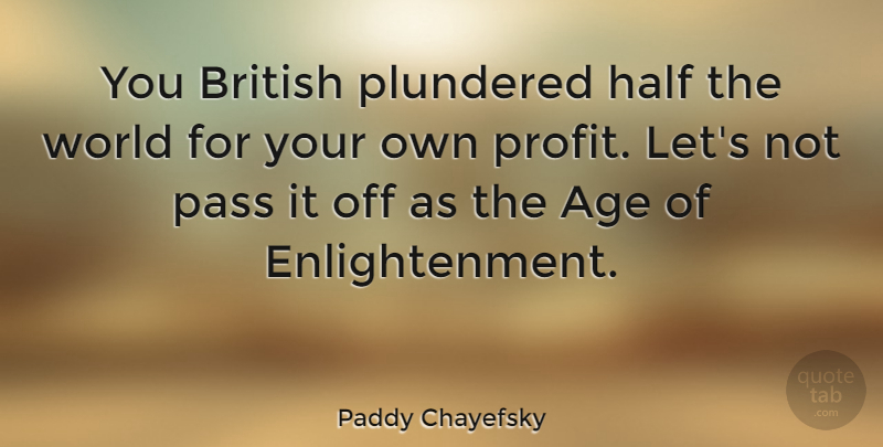 Paddy Chayefsky Quote About Age, Enlightenment, World: You British Plundered Half The...