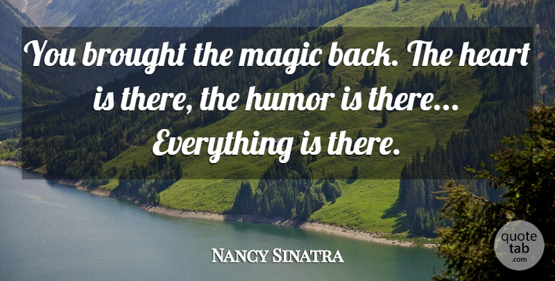 Nancy Sinatra Quote About Brought, Heart, Humor, Magic: You Brought The Magic Back...